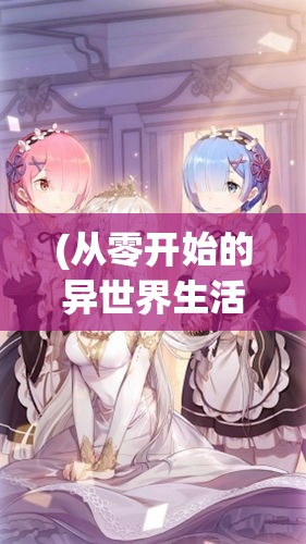 (从零开始的异世界生活第三季在线观看) 从零开始：迈向创造者之路，拥抱创意与创新的必经之旅